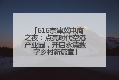 616京津冀电商之夜：点亮时代空港产业园，开启永清数字乡村新篇章