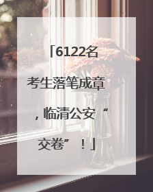 6122名考生落笔成章，临清公安“交卷”！