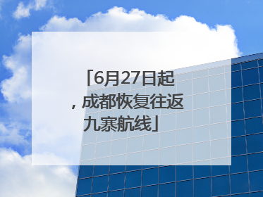 6月27日起，成都恢复往返九寨航线