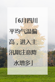6月四川平均气温偏高，进入主汛期注意降水增多