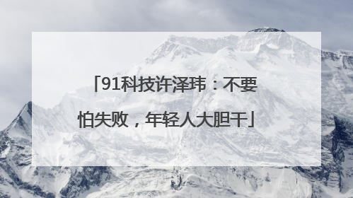 91科技许泽玮：不要怕失败，年轻人大胆干
