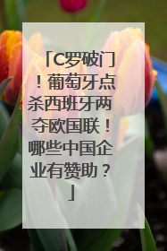 C罗破门！葡萄牙点杀西班牙两夺欧国联！哪些中国企业有赞助？
