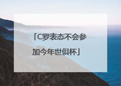 C罗表态不会参加今年世俱杯