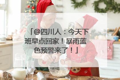 @四川人：今天下班早点回家！暴雨蓝色预警来了！
