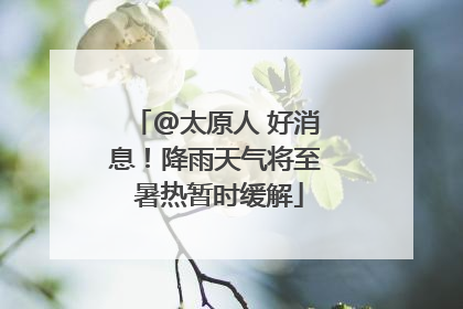 @太原人 好消息！降雨天气将至 暑热暂时缓解