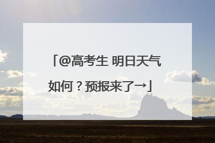 @高考生 明日天气如何？预报来了→