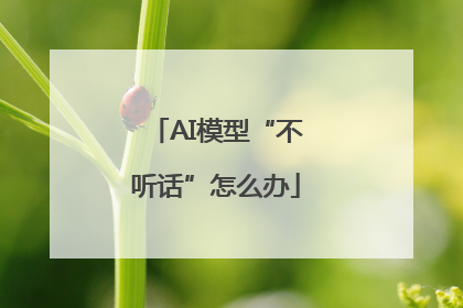 AI模型“不听话”怎么办
