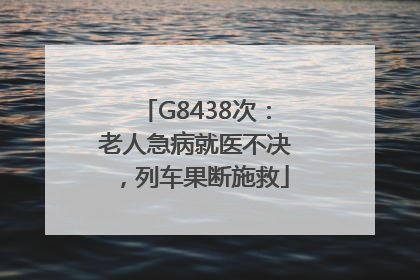 G8438次：老人急病就医不决，列车果断施救