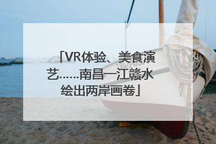 VR体验、美食演艺……南昌一江赣水绘出两岸画卷